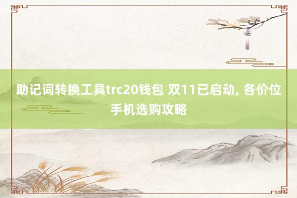 助记词转换工具trc20钱包 双11已启动, 各价位手机选购攻略