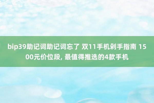 bip39助记词助记词忘了 双11手机剁手指南 1500元价位段, 最值得推选的4款手机